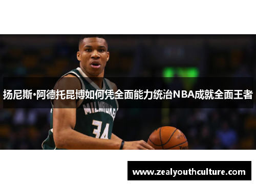 扬尼斯·阿德托昆博如何凭全面能力统治NBA成就全面王者