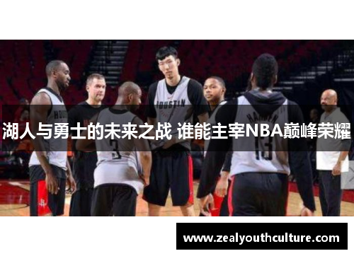 湖人与勇士的未来之战 谁能主宰NBA巅峰荣耀