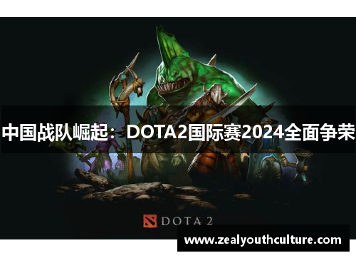 中国战队崛起：DOTA2国际赛2024全面争荣